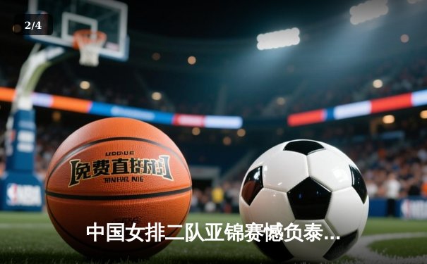 中国女排二队亚锦赛憾负泰国，年轻队员交学费直面成长阵痛 - 2