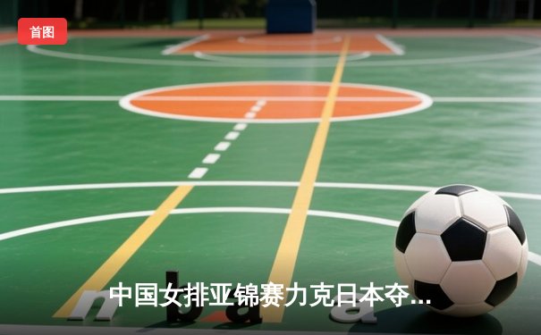 中国女排亚锦赛力克日本夺冠，新星主攻李盈莹狂砍28分