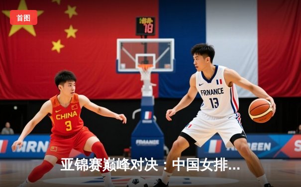 亚锦赛巅峰对决：中国女排力克日本队卫冕冠军，李盈莹狂砍28分成关键