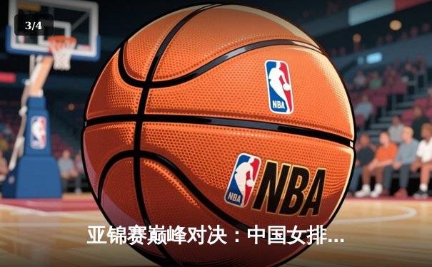 亚锦赛巅峰对决：中国女排力克日本队卫冕冠军，李盈莹狂砍28分成关键 - 3