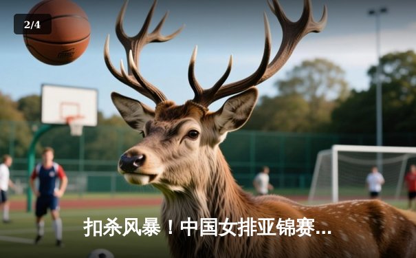 扣杀风暴！中国女排亚锦赛逆转日本夺冠，朱婷回归引爆联赛新赛季 - 2