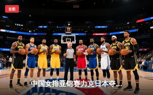 中国女排亚锦赛力克日本夺冠，张常宁复出首秀惊艳全场